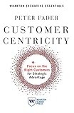 Customer Centricity: Focus on the Right Customers for Strategic Advantag