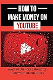 How To Make Money On YouTube: Ways Influencers Monetize Their YouTube Channels: Make Money Online Using Youtub