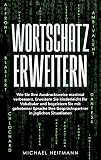 Wortschatz erweitern: Wie Sie Ihre Ausdrucksweise maximal verbessern. Erweitern Sie kinderleicht Ihr Vokabular und begeistern Sie mit gehobener Sprache Ihre Gesprächspartner in jeglichen S