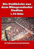 Die Geißböcke aus dem Müngersdorfer Stadion – 1. FC Köln: Der Traditionsverein und seine G