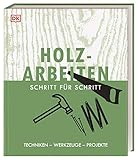 Holzarbeiten Schritt für Schritt: Techniken – Werkzeuge – Projek
