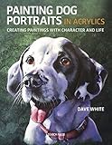 Painting Dog Portraits in Acrylics: Creating Paintings With Character and L