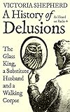 A History of Delusions: The Glass King, a Substitute Husband and a Walking Corpse (English Edition)