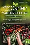 Vom Garten in die Vorratskammer - Selbstversorgung einfach erklärt / Obst und Gemüse anbauen und natürlich haltbar machen mit Einkochen, Fermentieren, Einmachen und Einleg