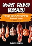 Wurst selber machen: Das große Buch zur Wurstherstellung - Wursten, Räuchern und Pökeln mit natürlichen Zutaten - Die leckersten Rezepte für Schinken, Speck, Salami, Bratwürste und Co.!