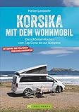 Korsika mit dem Wohnmobil. Die schönsten Routen vom Cap Corse bis zur Südspitze. Inkl. Übersichtskarten, detaillierten Streckenverläufen und Kartenatlas mit markierten Stell- und Campingp