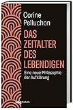 Das Zeitalter des Lebendigen: Eine neue Philosophie der Aufklärung. Kritisch, radikal, visionär: Auf dem Weg zu einer demokratischen und ökologischen G