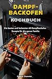 Dampfbackofen Kochbuch: Die besten und leckersten 60 Dampfbackofen Rezepte für die ganze F