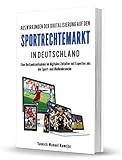 Auswirkungen der Digitalisierung auf den Sportrechtemarkt in Deutschland: Eine Bestandsaufnahme im digitalen Zeitalter mit Experten aus der Sport- und Medienb