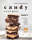 Best Homemade Candy Recipes: Satisfy Your Sweet Sugar Rush - Book 5 (English Edition)