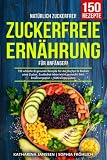 Natürlich Zuckerfrei! – Zuckerfreie Ernährung für Anfänger: 150 schnelle & gesunde Rezepte für das Kochen & Backen ohne Zucker. Zuckerfrei leben leicht gemacht! Inkl. Ernährungsplan + Nährwertangab