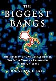 The Biggest Bangs: The Mystery of Gamma-Ray Bursts, the Most Violent Explosions in the U