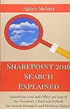 SharePoint 2016 Search Explained: SharePoint 2016 and Office 365 Search On-Premises, Cloud and Hybrid for Search Managers and Decision Mak