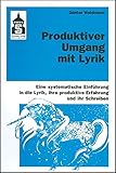 Produktiver Umgang mit Lyrik: Eine systematische Einführung in die Lyrik, ihre produktive Erfahrung und ihr Schreiben. Für Schule (Primar- und Sekundarstufe) und Hochschule sowie zum Selb