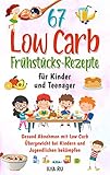 67 LOW CARB FRÜHSTÜCKS-REZEPTE FÜR KINDER UND TEENAGER: Gesund Abnehmen mit Low Carb – Übergewicht bei Kindern und Jugendlichen bekämpfen (Low Carb für Kinder und Teenager)