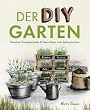 Der DIY Garten – Kreative Gartenprojekte und Deko-Ideen zum Selb