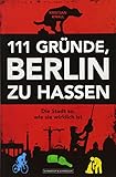 111 Gründe, Berlin zu hassen: Die Stadt so, wie sie wirk