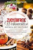 Zuckerfreie Weihnachten - Backen mit Erythrit: 55 leckere Rezeptideen für die Weihnachtsbäckerei ganz ohne Haushaltszucker inkl. Informationen zum Thema Zuckerfrei back