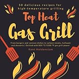 Top Heat Gas Grill - 50 delicious recipes for high-temperature grilling: From burgers and venison dishes to salmon steaks, halloumi and desserts | Grilled with 800 °C/1500 °F gas grill pow