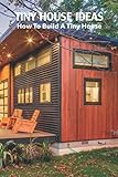 Tiny House Ideas: How To Build A Tiny House: Tiny H