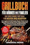 Grillbuch für Männer & Familien: Die Grillbibel mit den 110 besten BBQ Rezepten Inkl. vegetarische Grillrezepte, Burger, Fleisch, Fisch, Huhn, Steak, Vegan, Soßen. Für Kohle, Gasgrill & Elektrog