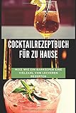 Cocktailrezeptbuch für zu Hause: Mixe wie ein Barkeeper eine Vielzahl von leckeren Rezep