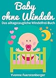 Baby ohne Windeln - Das alltagstaugliche Windelfrei-Buch: So werden schon die Kleinsten durch natürliche Sauberkeitserziehung top