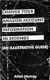 Change Your Amazon Account Information In Seconds : A Simplified Guide To Change Your Account Information on Amazon (English Edition)