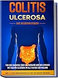 Colitis ulcerosa - Das Selbsthilfebuch: Von der Diagnose über die Therapie und den Umgang mit Colitis ulcerosa im Alltag bis zur Heilung - inkl. 7-Tage-Ernährungsplan und den besten Übung