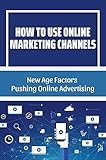 How To Use Online Marketing Channels: New Age Factors Pushing Online Advertising: Digital Marketing (English Edition)