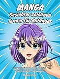 Manga Gesichter zeichnen lernen für Anfänger: Lerne Schritt für Schritt, Manga und Anime Gesichter zu zeichnen - Zeichenbuch für Kinder, Jugendliche und Erw