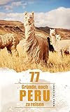 77 Gründe, nach Peru zu reisen: Von Machu Picchu, Ceviche und B