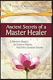 Ancient Secrets of a Master Healer: A Western Skeptic, An Eastern Master, And Life’s Greatest S