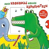 Auch Krokodile wollen Zähneputzen: Ein Zahnputzbuch mit Schiebern für Kinder ab 18 M