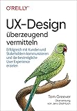 UX-Design überzeugend vermitteln: Erfolgreich mit Kunden und Stakeholdern kommunizieren und die bestmögliche User Exp