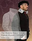 The Modern Maker Vol. 2: Pattern Manual 1580-1640: Men's and women's drafts from the late 16th through mid 17