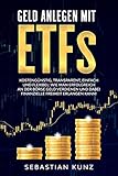 Geld anlegen mit ETFs: Kostengünstig, transparent, einfach und flexibel: Wie man erfolgreich an der Börse Geld verdienen und dabei finanzielle Freiheit erlangen kann!