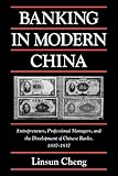 Banking in Modern China: Entrepreneurs, Professional Managers, and the Development of Chinese Banks, 1897 1937 (Cambridge Modern China Series)