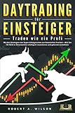 DAYTRADING FÜR EINSTEIGER - Traden wie ein Profi: Wie Sie mit den Strategien der Super-Erfolgreichen in Aktien, ETF, Forex und CFD intelligent investieren und an der Börse höchst profitab