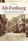 Historischer Bildband: Alt-Freiburg. Archivbilder aus den Jahren 1852 bis 1904 der ersten Freiburger Profifotografen Gottlieb Theodor Hase & Sohn.: ... Theodor Hase & Sohn (Sutton Archivbilder)