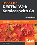 Hands-On RESTful Web Services with Go: Develop elegant RESTful APIs with Golang for microservices and the cloud, 2nd E