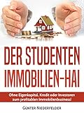 Der Studenten Immobilien-Hai: Ohne Eigenkaptial, Kredit oder Investoren zum profitablen Immobilienbusiness!