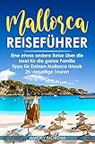 Mallorca Reiseführer: Eine etwas andere Reise über die Insel für die ganze Familie Tipps für Deinen Mallorca Urlaub - 25 vielseitige T