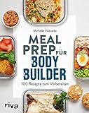 Meal Prep für Bodybuilder: 100 Rezepte zum Vorb