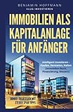 Immobilien als Kapitalanlage für Anfänger: Intelligent investieren - Kaufen, Vermieten, Halten (Immobilien Buch, Finanzierung, Steuern)