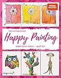 Happy Painting: Das Grundlagenbuch: Jeder kann malen – auch du!