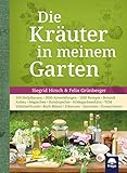 Die Kräuter in meinem Garten: 500 Heilpflanzen, 2000 Anwendungen, 1000 Rezepte, Botanik, Anbau, Magisches, Homöopathie, Hildegardmedizin, TCM, Volksheilk