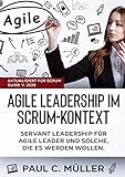 Agile Leadership im Scrum-Kontext (Aktualisiert für Scrum Guide V. 2020): Servant Leadership für Agile Leader und solche, die es werden w
