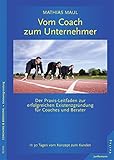 Vom Coach zum Unternehmer: Praxis-Leitfaden zur erfolgreichen Existenzgründung für Coaches und B