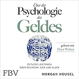 Über die Psychologie des Geldes: Zeitlose Lektionen über Reichtum, Gier und Glück